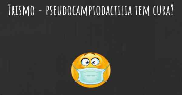 Trismo - pseudocamptodactilia tem cura?