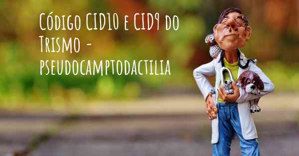 Código CID10 e CID9 do Trismo - pseudocamptodactilia