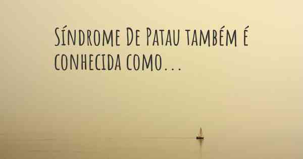 Síndrome De Patau também é conhecida como...