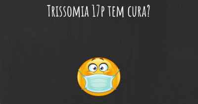 Trissomia 17p tem cura?