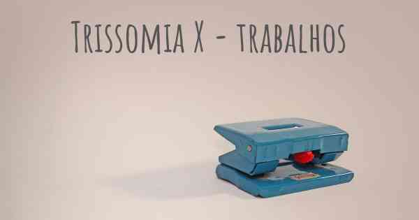 Trissomia X - trabalhos