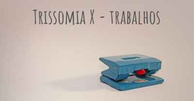 Trissomia X - trabalhos