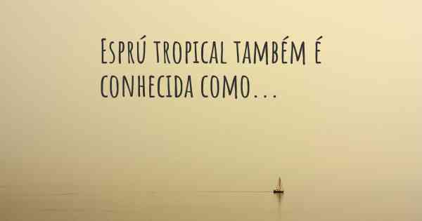 Esprú tropical também é conhecida como...