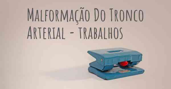 Malformação Do Tronco Arterial - trabalhos