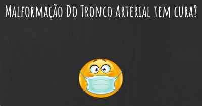 Malformação Do Tronco Arterial tem cura?