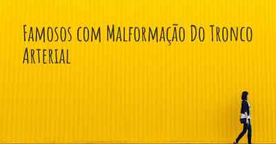 Famosos com Malformação Do Tronco Arterial