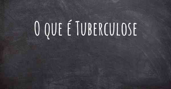 O que é Tuberculose