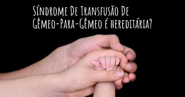 Síndrome De Transfusão De Gêmeo-Para-Gêmeo é hereditária?