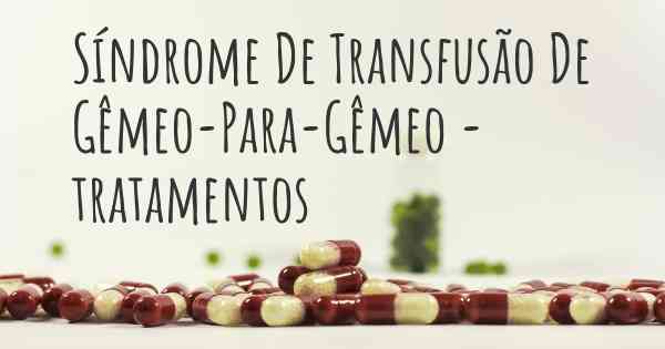 Síndrome De Transfusão De Gêmeo-Para-Gêmeo - tratamentos