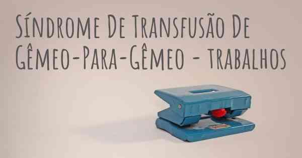 Síndrome De Transfusão De Gêmeo-Para-Gêmeo - trabalhos