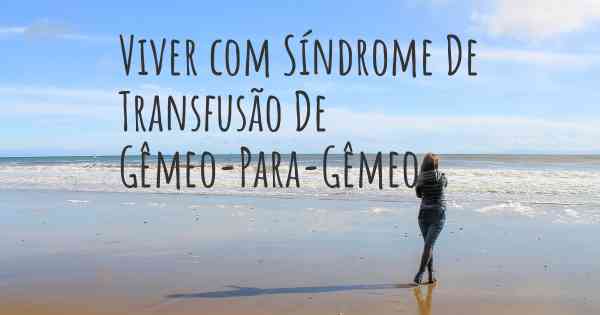 Viver com Síndrome De Transfusão De Gêmeo-Para-Gêmeo