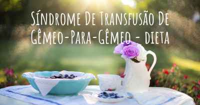 Síndrome De Transfusão De Gêmeo-Para-Gêmeo - dieta