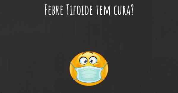 Febre Tifoide tem cura?