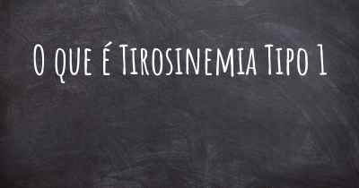 O que é Tirosinemia Tipo 1