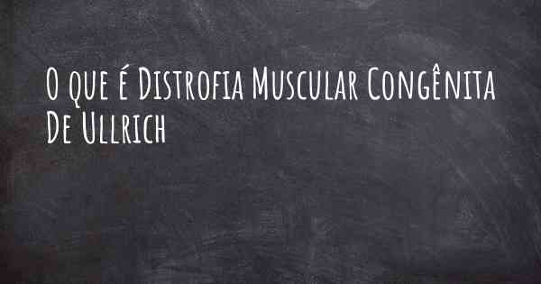 O que é Distrofia Muscular Congênita De Ullrich