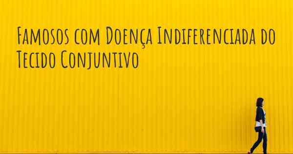 Famosos com Doença Indiferenciada do Tecido Conjuntivo