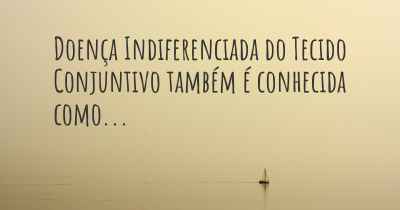 Doença Indiferenciada do Tecido Conjuntivo também é conhecida como...