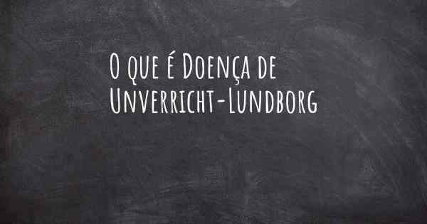 O que é Doença de Unverricht-Lundborg