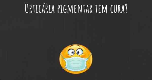 Urticária pigmentar tem cura?