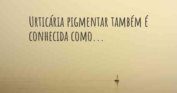 Urticária pigmentar também é conhecida como...