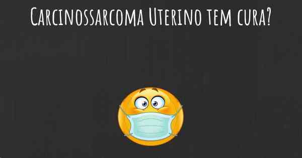 Carcinossarcoma Uterino tem cura?