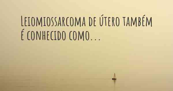 Leiomiossarcoma de útero também é conhecido como...