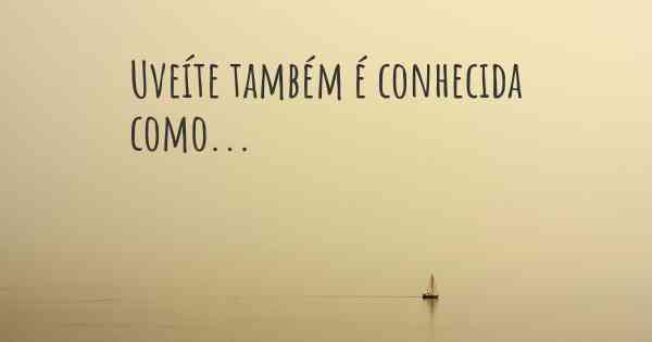 Uveíte também é conhecida como...