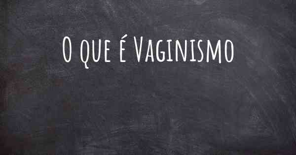 O que é Vaginismo