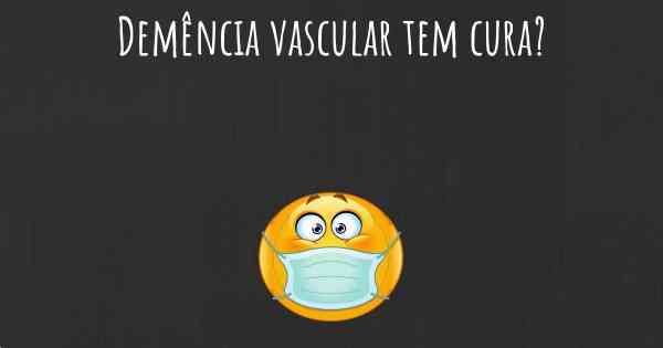 Demência vascular tem cura?