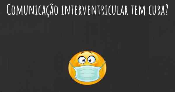 Comunicação interventricular tem cura?