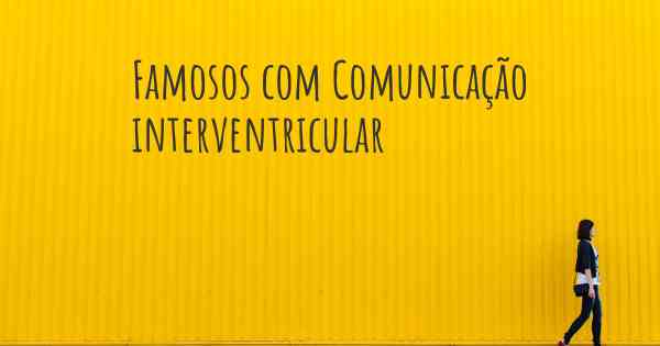 Famosos com Comunicação interventricular