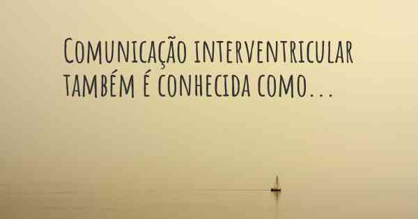 Comunicação interventricular também é conhecida como...