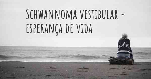 Schwannoma vestibular - esperança de vida