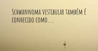 Schwannoma vestibular também é conhecido como...