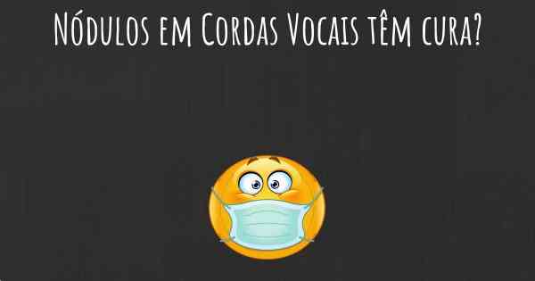 Nódulos em Cordas Vocais têm cura?