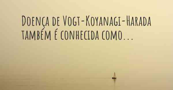 Doença de Vogt-Koyanagi-Harada também é conhecida como...