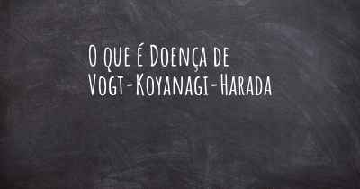 O que é Doença de Vogt-Koyanagi-Harada