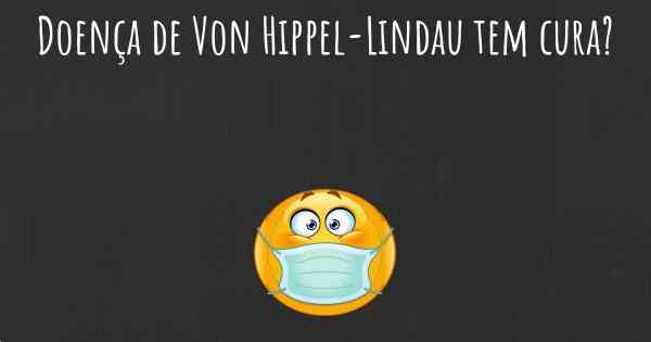 Doença de Von Hippel-Lindau tem cura?