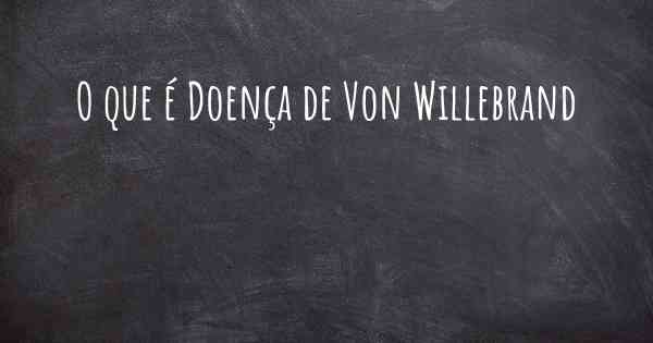 O que é Doença de Von Willebrand