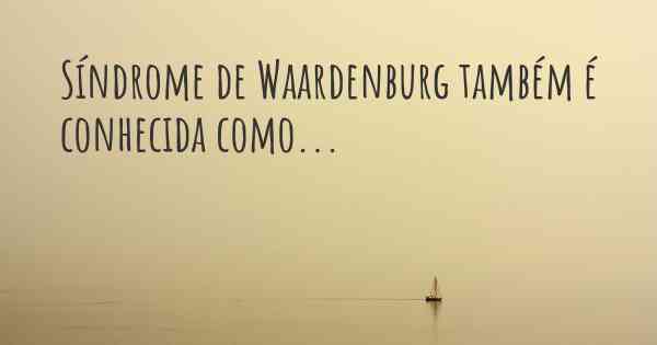 Síndrome de Waardenburg também é conhecida como...