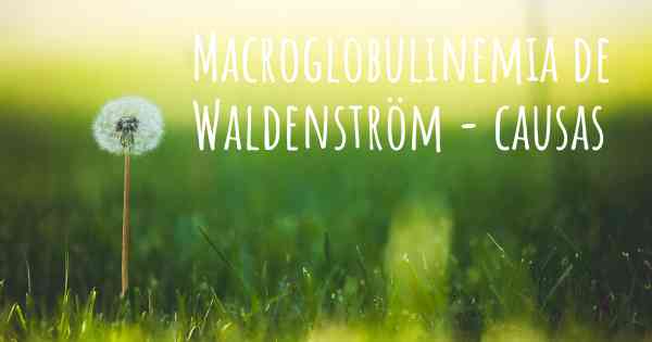 Macroglobulinemia de Waldenström - causas
