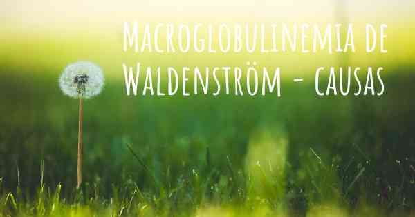 Macroglobulinemia de Waldenström - causas