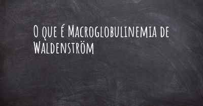 O que é Macroglobulinemia de Waldenström