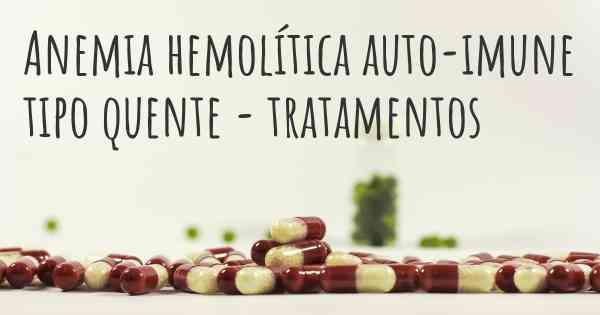 Anemia hemolítica auto-imune tipo quente - tratamentos