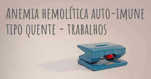 Anemia hemolítica auto-imune tipo quente - trabalhos