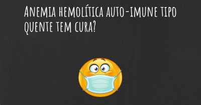 Anemia hemolítica auto-imune tipo quente tem cura?