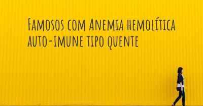 Famosos com Anemia hemolítica auto-imune tipo quente