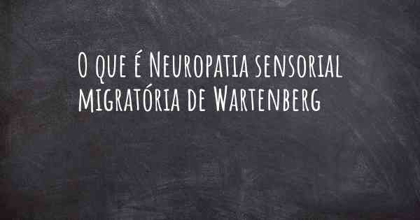 O que é Neuropatia sensorial migratória de Wartenberg
