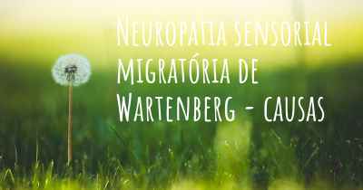 Neuropatia sensorial migratória de Wartenberg - causas