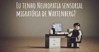 Eu tenho Neuropatia sensorial migratória de Wartenberg?